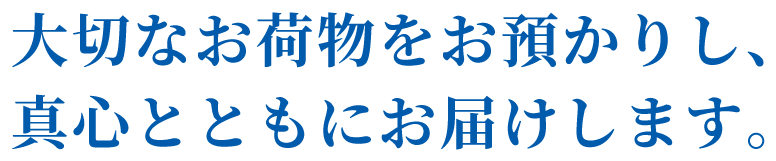 大切なお荷物をお預かりし、真心とともにお届けします。